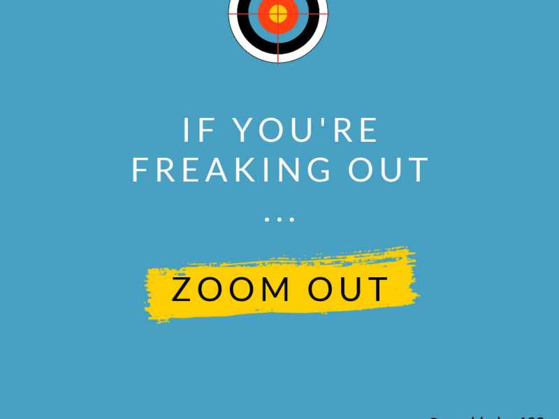 Freaking Out? Zoom Out.